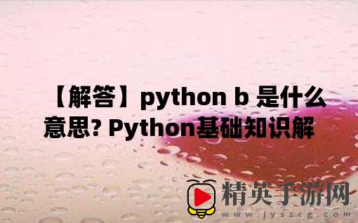 【解答】python b 是什么意思? Python基础知识解析