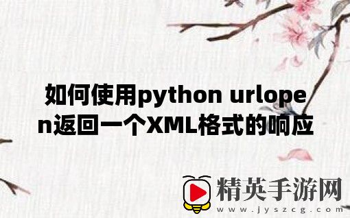 如何使用python urlopen返回一个XML格式的响应